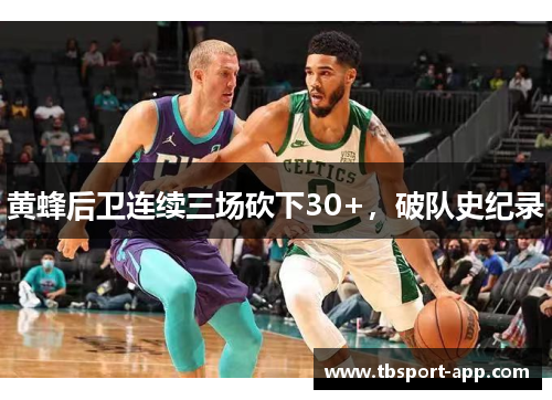 黄蜂后卫连续三场砍下30+，破队史纪录
