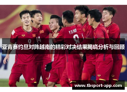 亚青赛约旦对阵越南的精彩对决结果揭晓分析与回顾