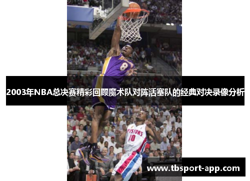 2003年NBA总决赛精彩回顾魔术队对阵活塞队的经典对决录像分析