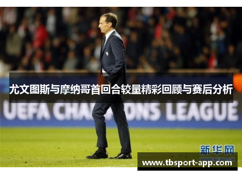 尤文图斯与摩纳哥首回合较量精彩回顾与赛后分析